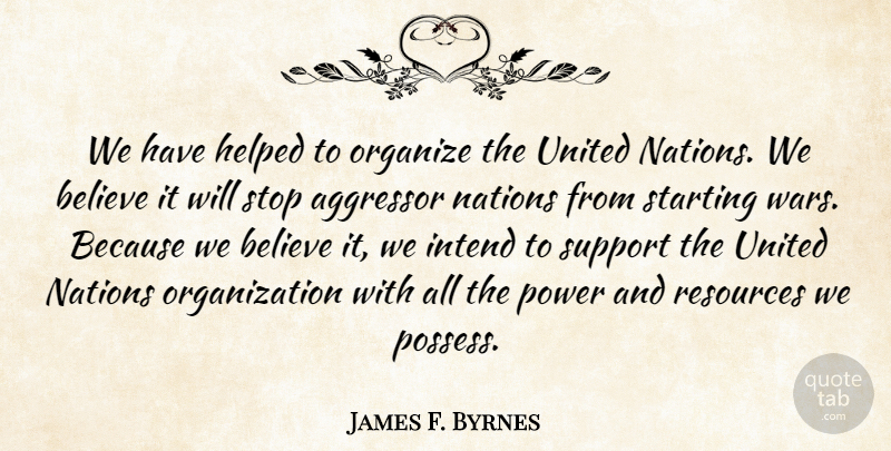James F. Byrnes Quote About Aggressor, Believe, Helped, Intend, Nations: We Have Helped To Organize...