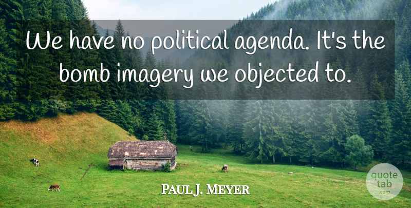 Paul J. Meyer Quote About Bomb, Imagery, Political: We Have No Political Agenda...