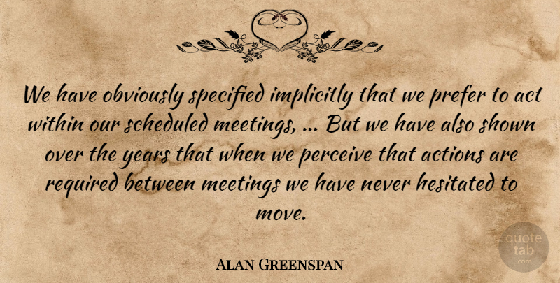 Alan Greenspan Quote About Act, Actions, Implicitly, Meetings, Obviously: We Have Obviously Specified Implicitly...