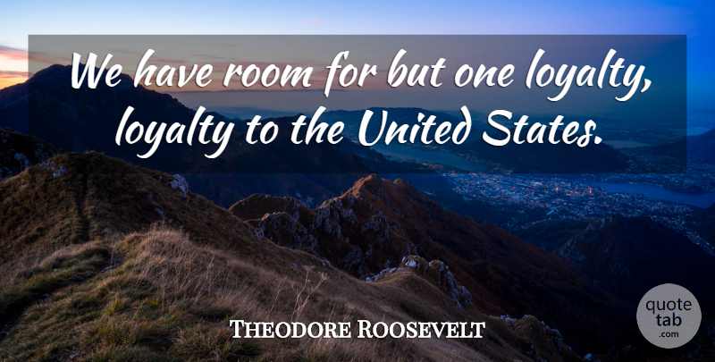 Theodore Roosevelt Quote About Loyalty, Military, Rooms: We Have Room For But...