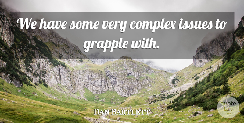 Dan Bartlett Quote About Complex, Issues: We Have Some Very Complex...