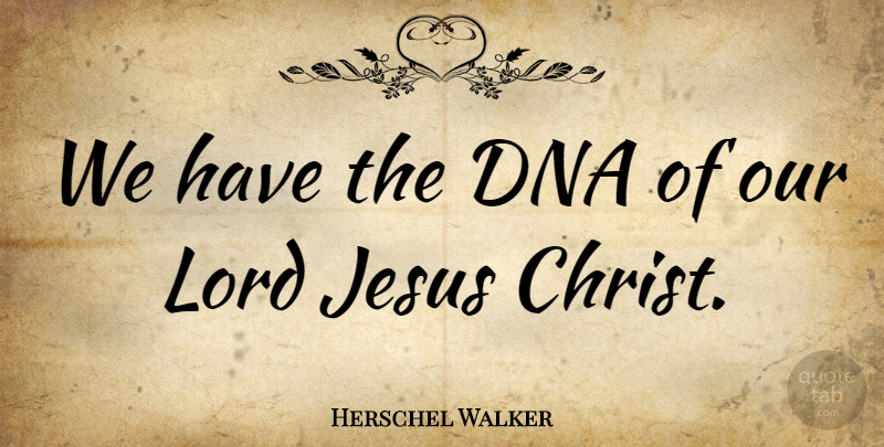 Herschel Walker Quote About Jesus, Dna, Christ: We Have The Dna Of...