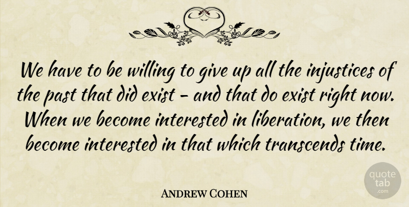 Andrew Cohen Quote About Exist, Injustices, Interested, Transcends, Willing: We Have To Be Willing...