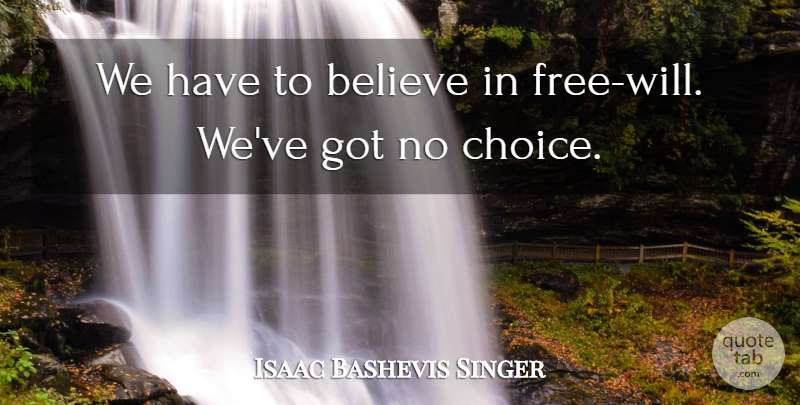Isaac Bashevis Singer Quote About American Novelist, Believe, Choice: We Have To Believe In...