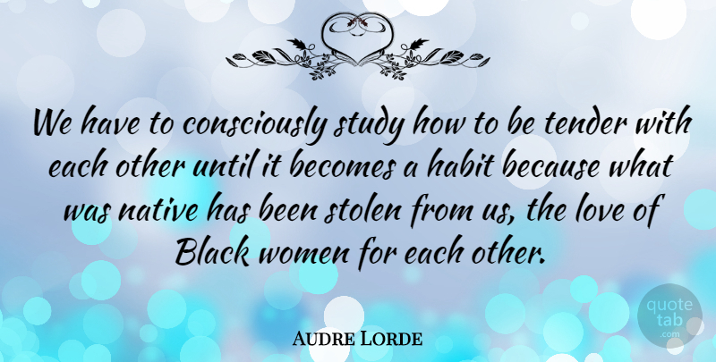 Audre Lorde Quote About Black, Literature, Study: We Have To Consciously Study...