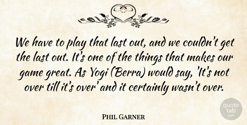 Phil Garner Quote About Certainly, Game, Last, Till, Yogi: We Have To Play That...