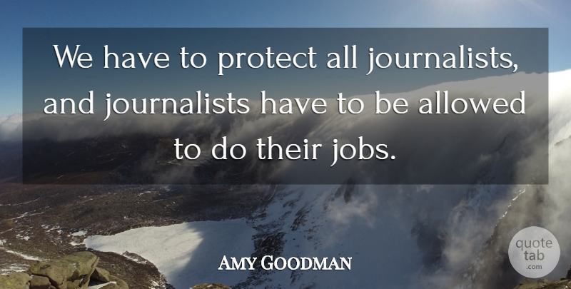 Amy Goodman Quote About Jobs, Protect, Journalist: We Have To Protect All...