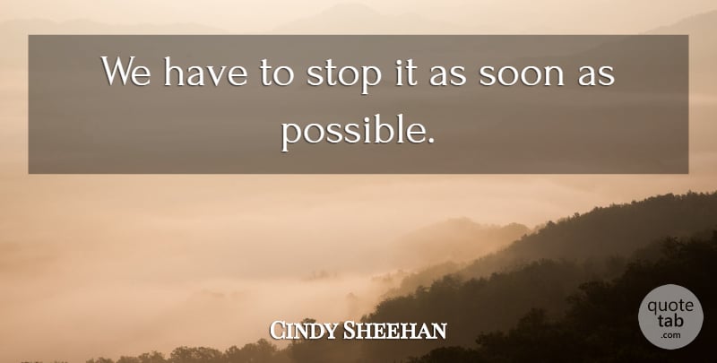 Cindy Sheehan Quote About Soon, Stop: We Have To Stop It...