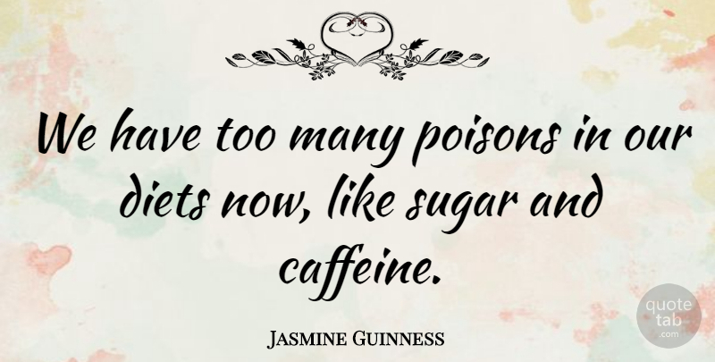 Jasmine Guinness Quote About Sugar, Poison, Caffeine: We Have Too Many Poisons...