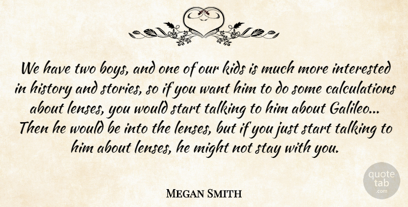 Megan Smith Quote About History, Interested, Kids, Might, Stay: We Have Two Boys And...