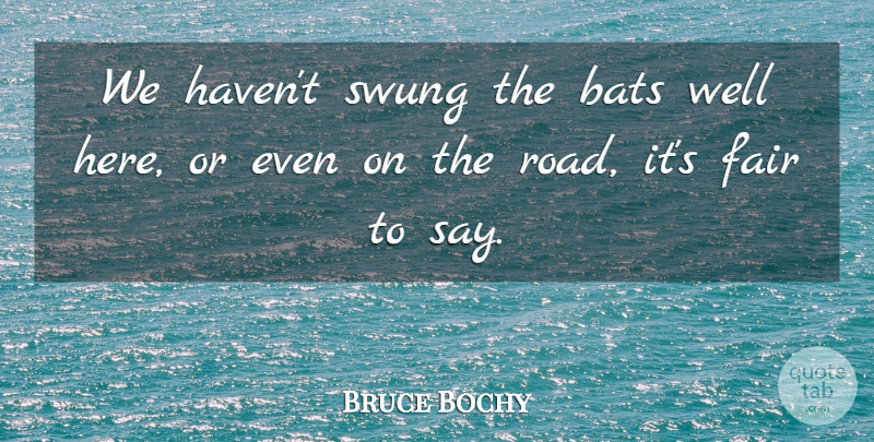 Bruce Bochy Quote About Bats, Fair, Swung: We Havent Swung The Bats...