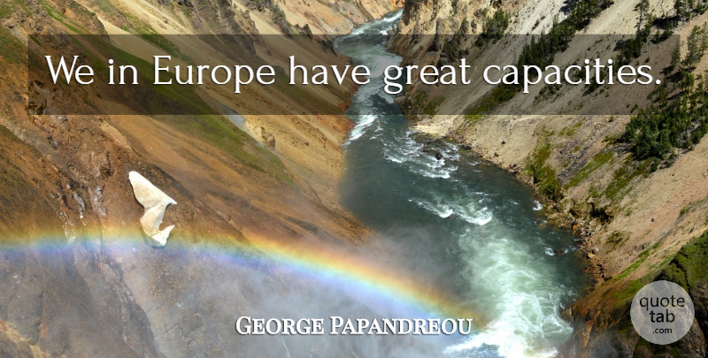 George Papandreou Quote About Europe, Capacity: We In Europe Have Great...