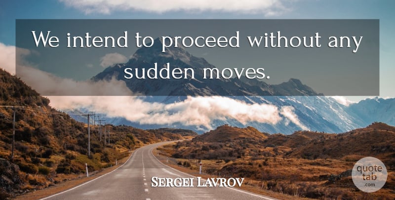 Sergei Lavrov Quote About Intend, Proceed, Sudden: We Intend To Proceed Without...