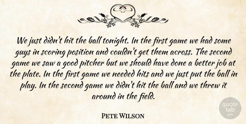 Pete Wilson Quote About Ball, Game, Good, Guys, Hit: We Just Didnt Hit The...