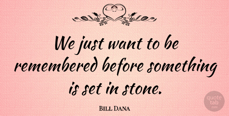 Bill Dana Quote About Stones, Want, Remembered: We Just Want To Be...
