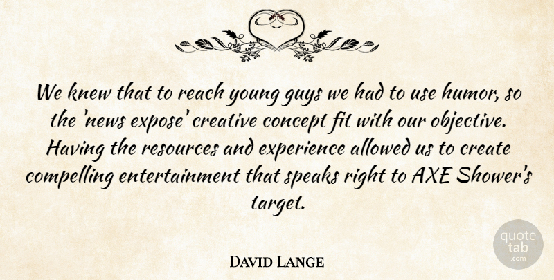 David Lange Quote About Allowed, Axe, Compelling, Concept, Create: We Knew That To Reach...