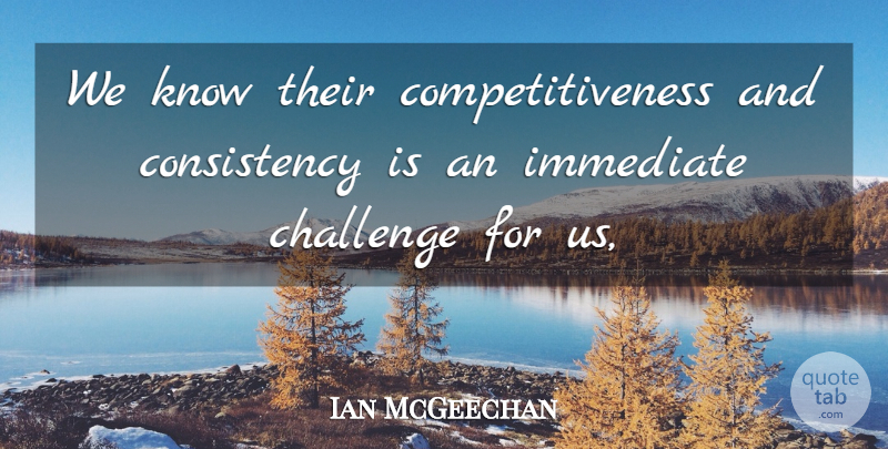 Ian McGeechan Quote About Challenge, Consistency, Immediate: We Know Their Competitiveness And...