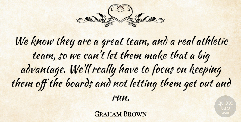 Graham Brown Quote About Athletic, Boards, Focus, Great, Keeping: We Know They Are A...