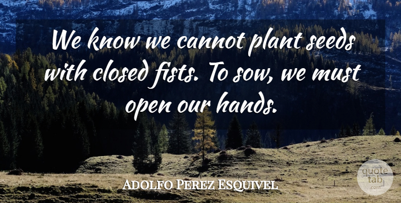 Adolfo Perez Esquivel Quote About Cannot, Closed, Open: We Know We Cannot Plant...