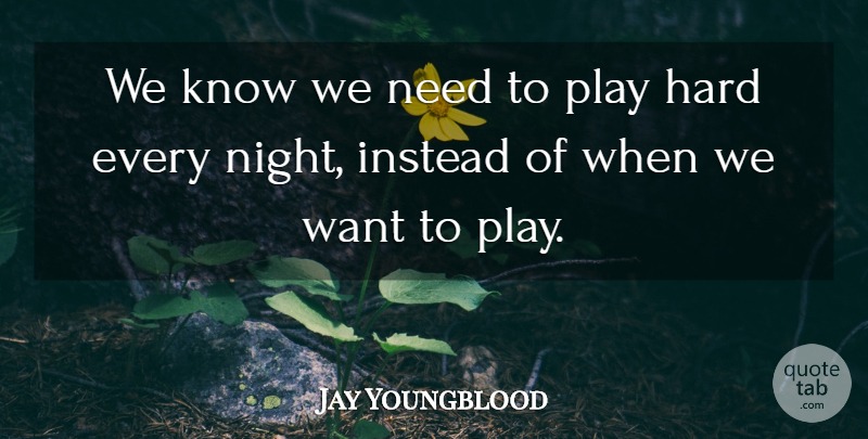 Jay Youngblood Quote About Hard, Instead, Night: We Know We Need To...