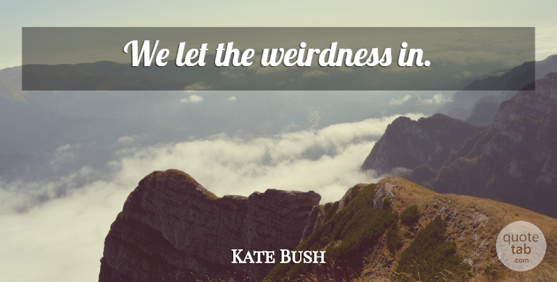 Kate Bush Quote About Reality, Weirdness: We Let The Weirdness In...
