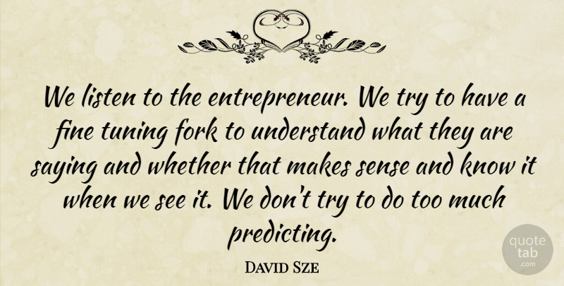 David Sze Quote About Fine, Fork, Whether: We Listen To The Entrepreneur...
