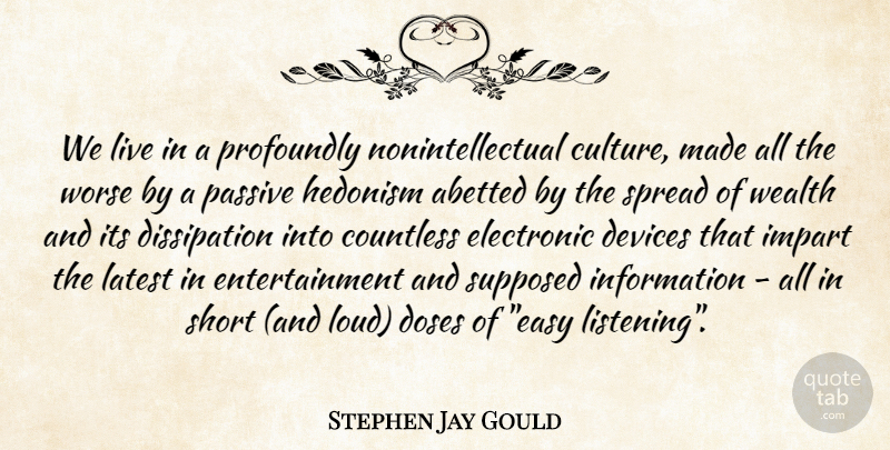 Stephen Jay Gould Quote About Listening, Information, Entertainment: We Live In A Profoundly...