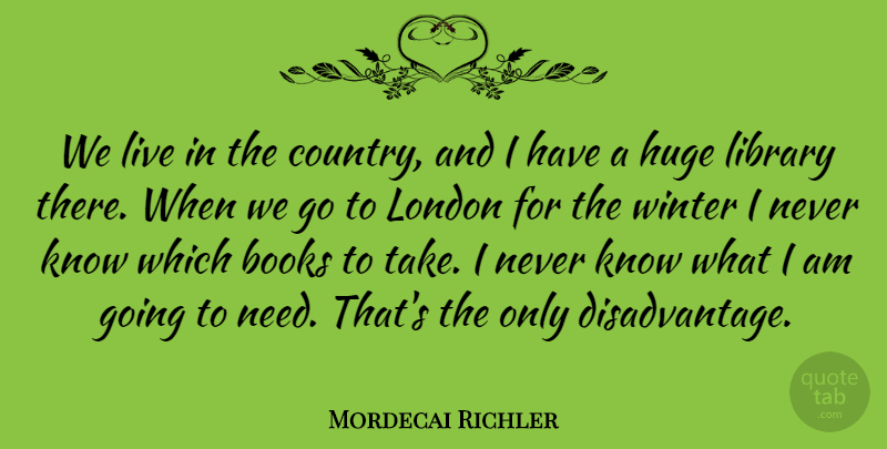 Mordecai Richler Quote About Books, Huge: We Live In The Country...