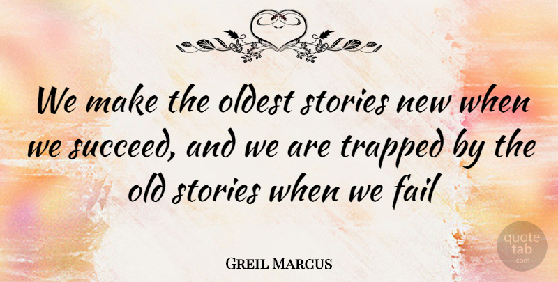 Greil Marcus Quote About Succeed, Stories, Failing: We Make The Oldest Stories...