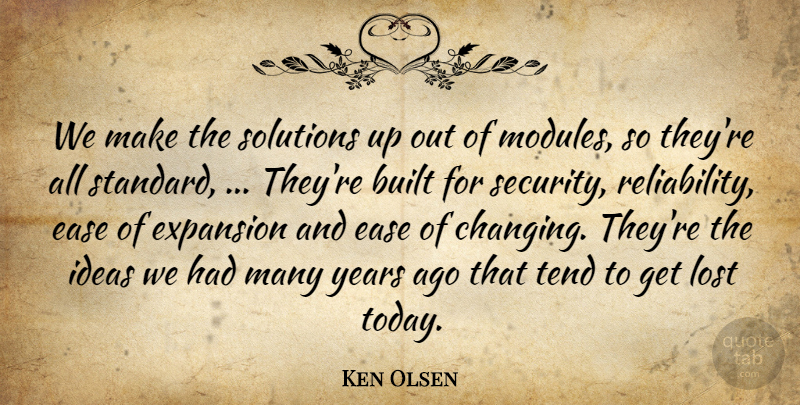Ken Olsen Quote About Built, Ease, Expansion, Ideas, Lost: We Make The Solutions Up...