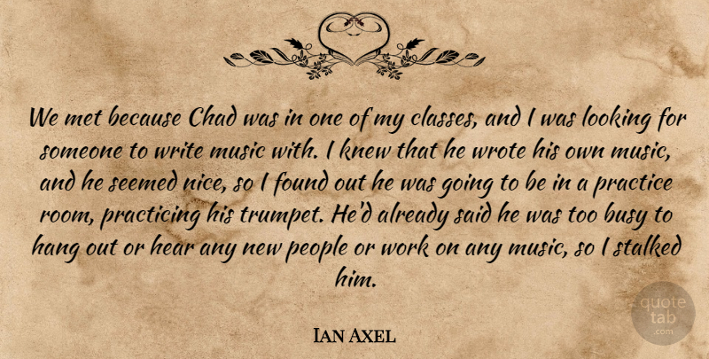 Ian Axel Quote About Busy, Chad, Found, Hang, Hear: We Met Because Chad Was...
