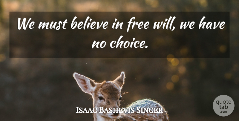 Isaac Bashevis Singer Quote About Believe, Choices, Free Will: We Must Believe In Free...