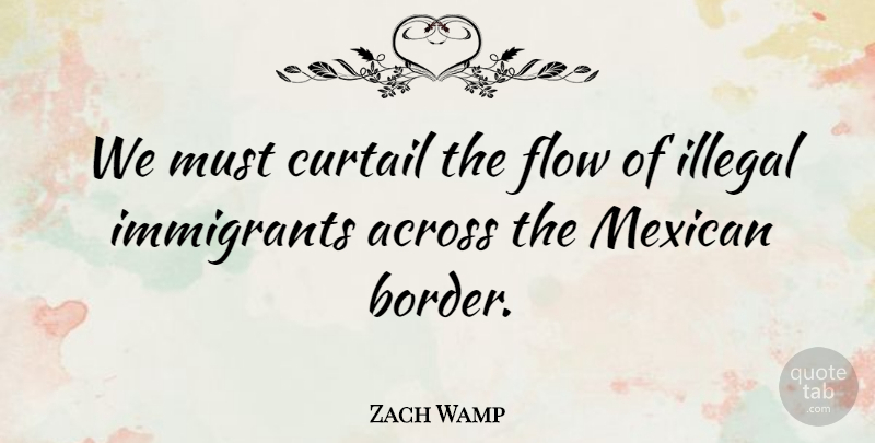 Zach Wamp Quote About Across, Curtail, Illegal: We Must Curtail The Flow...