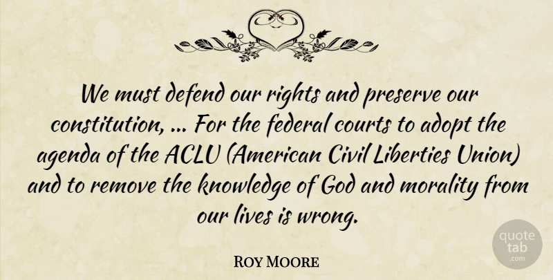 Roy Moore Quote About Adopt, Agenda, Civil, Constitution, Courts: We Must Defend Our Rights...