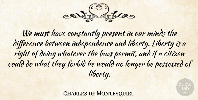 Charles de Montesquieu Quote About Citizen, Constantly, Difference, Forbid, Independence: We Must Have Constantly Present...