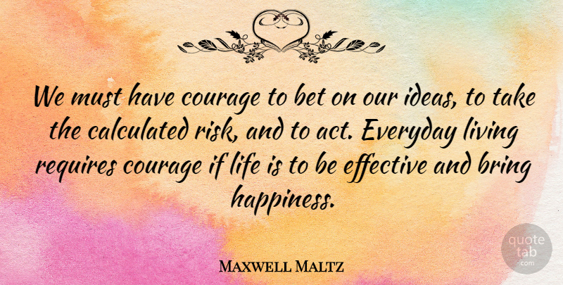 Maxwell Maltz Quote About Life, Happiness, Courage: We Must Have Courage To...
