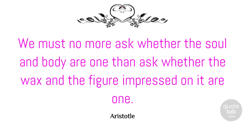 Aristotle Quote About Philosophical, Soul And Body, Figures: We Must No More Ask...