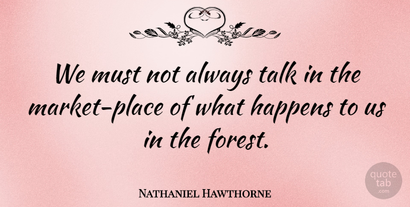 Nathaniel Hawthorne Quote About Forests, Literature, Happens: We Must Not Always Talk...