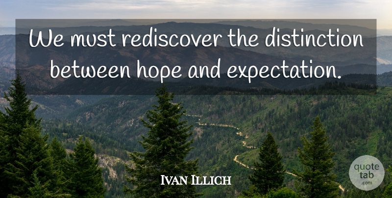 Ivan Illich Quote About Hope, Expectations, Difficult Times: We Must Rediscover The Distinction...
