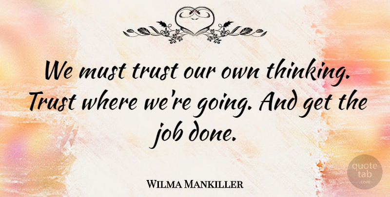 Wilma Mankiller Quote About Jobs, Thinking, Done: We Must Trust Our Own...