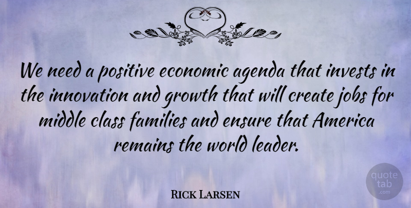Rick Larsen Quote About Jobs, Class, America: We Need A Positive Economic...