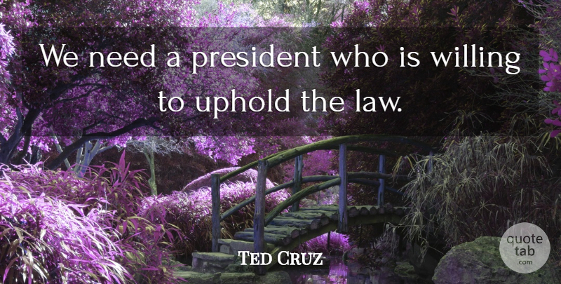 Ted Cruz Quote About Uphold: We Need A President Who...