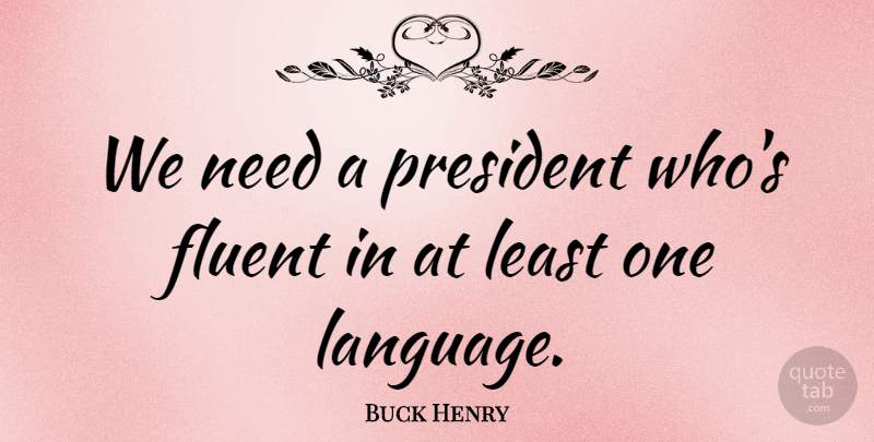 Buck Henry Quote About President, Needs, Language: We Need A President Whos...