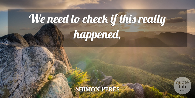 Shimon Peres Quote About Check: We Need To Check If...