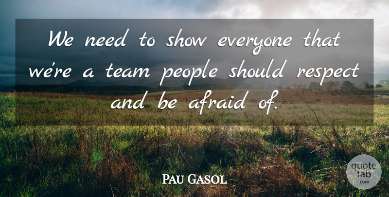 Pau Gasol Quote About Afraid, People, Respect, Team: We Need To Show Everyone...