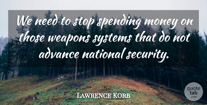Lawrence Korb Quote About Weapons, Needs, Spending: We Need To Stop Spending...