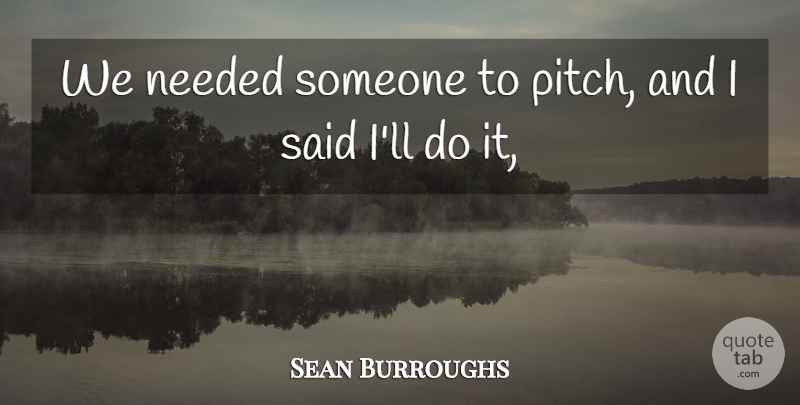 Sean Burroughs Quote About Needed: We Needed Someone To Pitch...