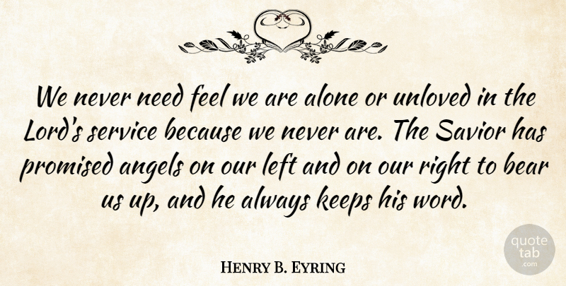 Henry B. Eyring Quote About Alone, Bear, Keeps, Left, Promised: We Never Need Feel We...
