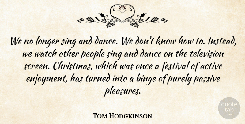 Tom Hodgkinson Quote About Active, Binge, Christmas, Festival, Longer: We No Longer Sing And...