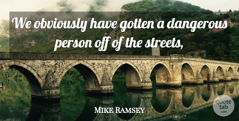 Mike Ramsey Quote About Dangerous, Gotten, Obviously: We Obviously Have Gotten A...